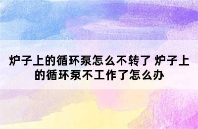 炉子上的循环泵怎么不转了 炉子上的循环泵不工作了怎么办